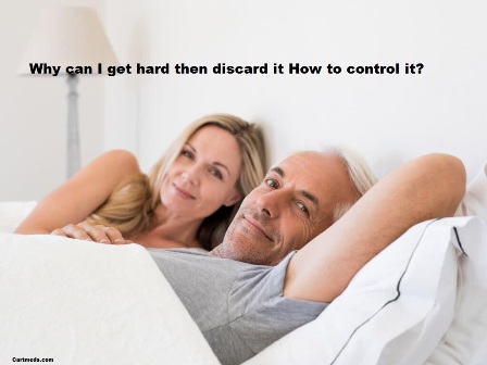 Why can I get hard then discard it How to control it?